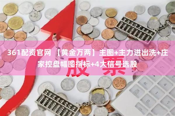 361配资官网 【黄金万两】主图+主力进出洗+庄家控盘幅图指标+4大信号选股